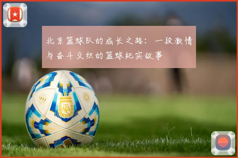 北京篮球队的成长之路：一段激情与奋斗交织的篮球纪实故事