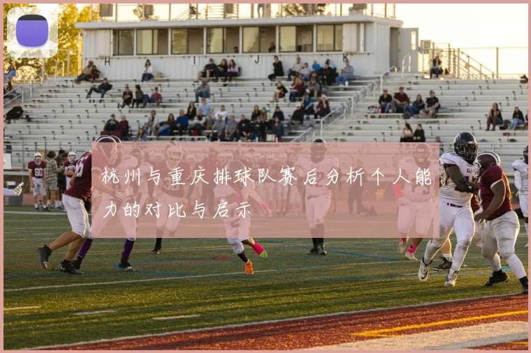 杭州与重庆排球队赛后分析个人能力的对比与启示