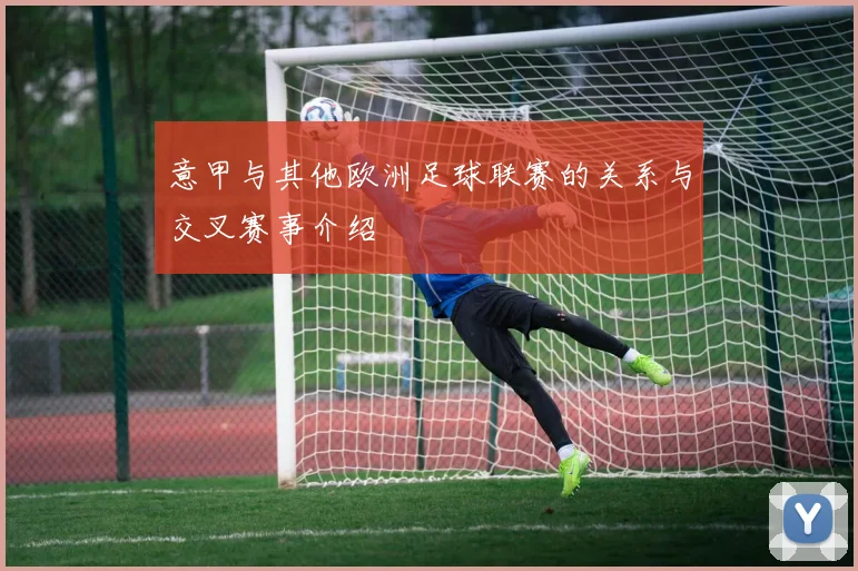 意甲与其他欧洲足球联赛的关系与交叉赛事介绍