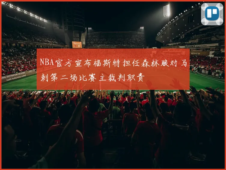 NBA官方宣布福斯特担任森林狼对马刺第二场比赛主裁判职责