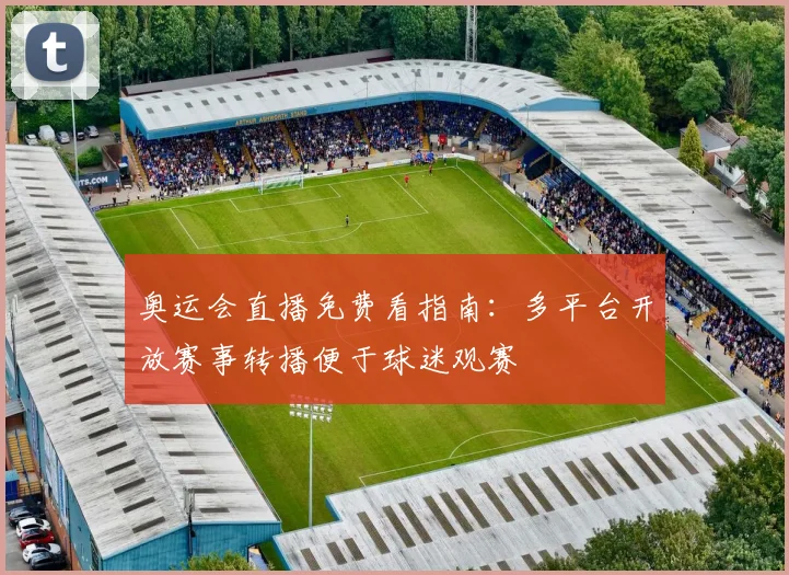 奥运会直播免费看指南：多平台开放赛事转播便于球迷观赛