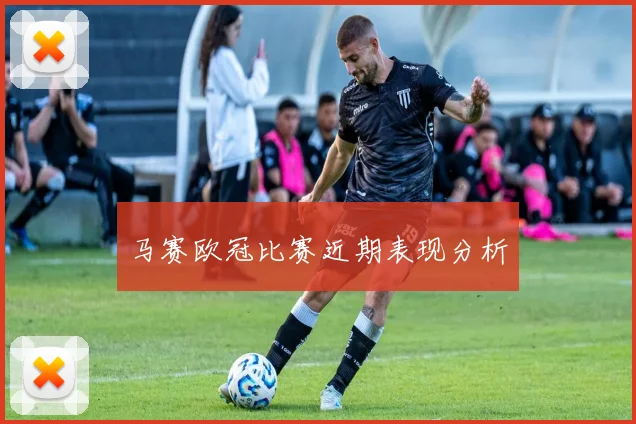 马赛欧冠比赛近期表现分析