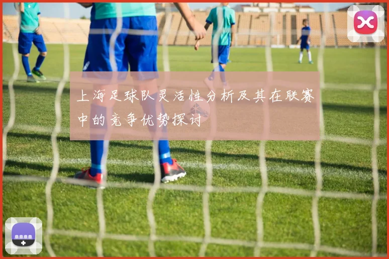 上海足球队灵活性分析及其在联赛中的竞争优势探讨
