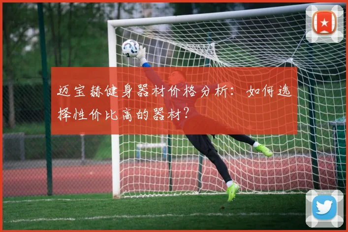 迈宝赫健身器材价格分析：如何选择性价比高的器材？