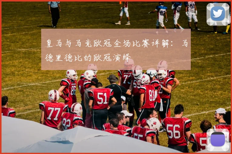 皇马与马竞欧冠全场比赛详解：马德里德比的欧冠演绎