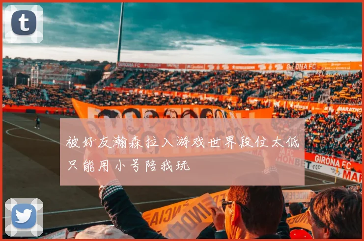 被好友瀚森拉入游戏世界段位太低只能用小号陪我玩